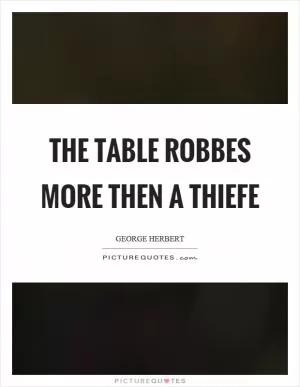 The table robbes more then a thiefe Picture Quote #1