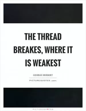 The thread breakes, where it is weakest Picture Quote #1