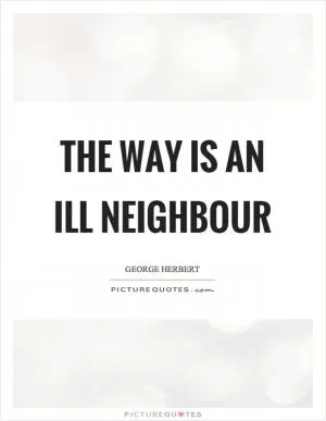 The way is an ill neighbour Picture Quote #1