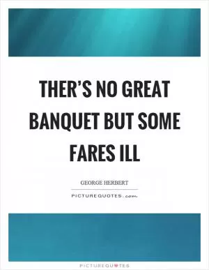 Ther’s no great banquet but some fares ill Picture Quote #1