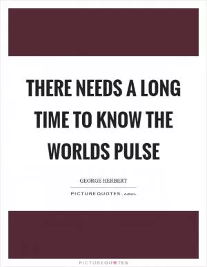 There needs a long time to know the worlds pulse Picture Quote #1