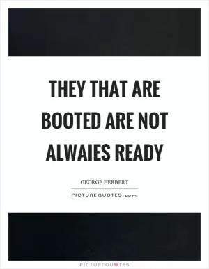 They that are booted are not alwaies ready Picture Quote #1