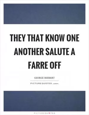 They that know one another salute a farre off Picture Quote #1
