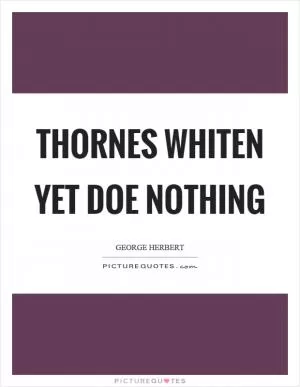 Thornes whiten yet doe nothing Picture Quote #1