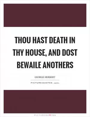 Thou hast death in thy house, and dost bewaile anothers Picture Quote #1