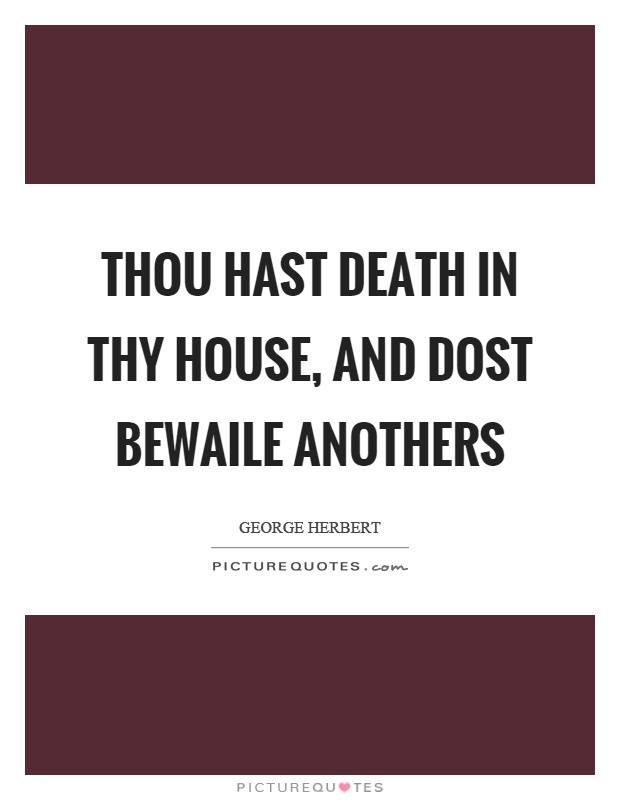 Thou hast death in thy house, and dost bewaile anothers Picture Quote #1