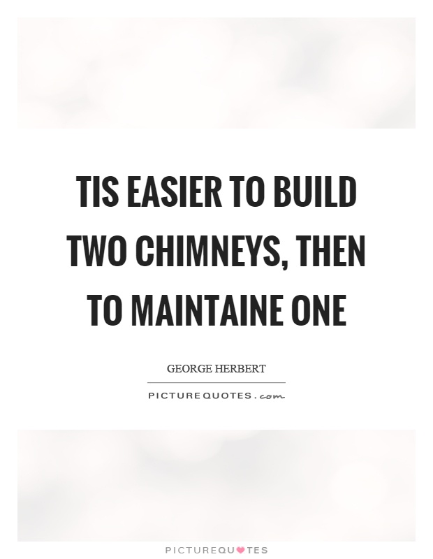 Tis easier to build two chimneys, then to maintaine one Picture Quote #1
