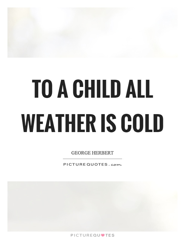 To a child all weather is cold Picture Quote #1