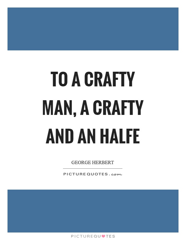 To a crafty man, a crafty and an halfe Picture Quote #1