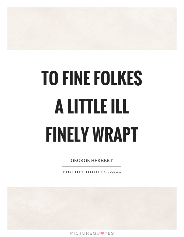 To fine folkes a little ill finely wrapt Picture Quote #1