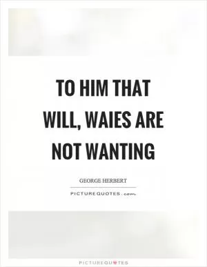 To him that will, waies are not wanting Picture Quote #1