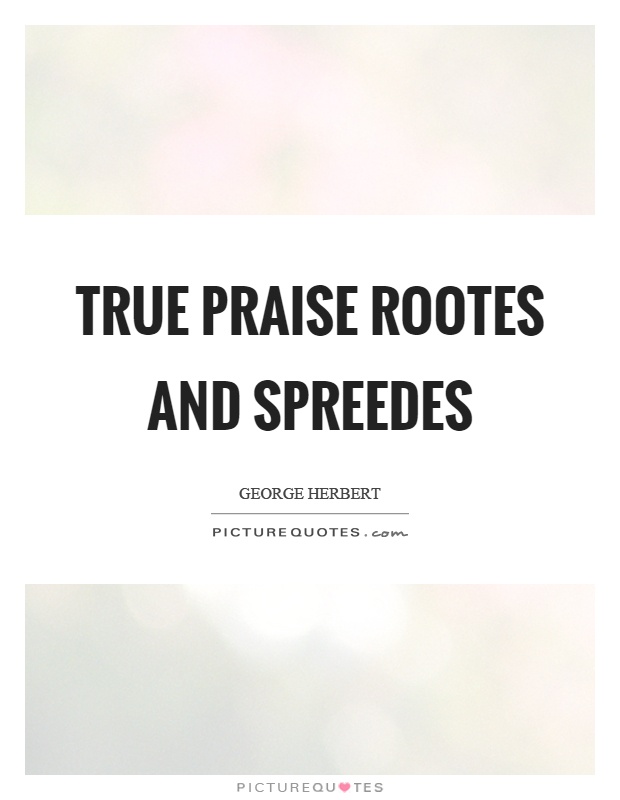True praise rootes and spreedes Picture Quote #1