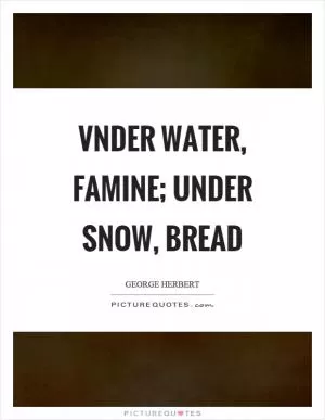 Vnder water, famine; under snow, bread Picture Quote #1