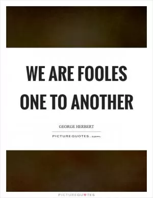 We are fooles one to another Picture Quote #1