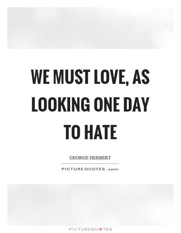 We must love, as looking one day to hate Picture Quote #1