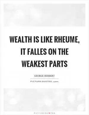 Wealth is like rheume, it falles on the weakest parts Picture Quote #1