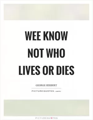 Wee know not who lives or dies Picture Quote #1