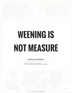 Weening is not measure Picture Quote #1