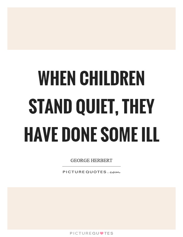 When children stand quiet, they have done some ill Picture Quote #1
