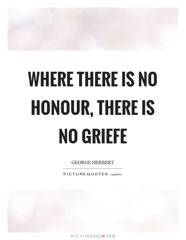 Where there is no honour, there is no griefe Picture Quote #1