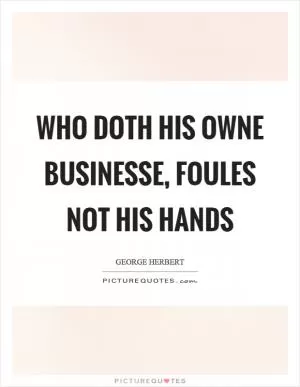 Who doth his owne businesse, foules not his hands Picture Quote #1