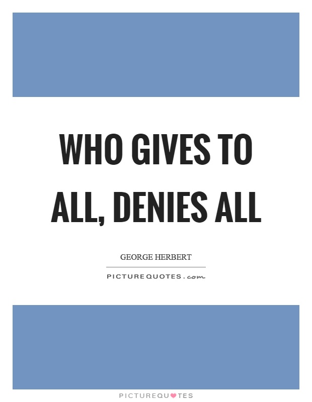 Who gives to all, denies all Picture Quote #1