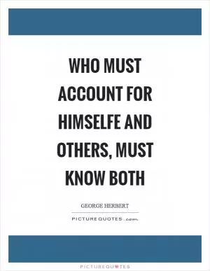 Who must account for himselfe and others, must know both Picture Quote #1