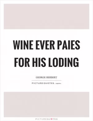 Wine ever paies for his loding Picture Quote #1