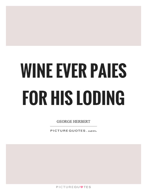 Wine ever paies for his loding Picture Quote #1