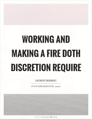 Working and making a fire doth discretion require Picture Quote #1