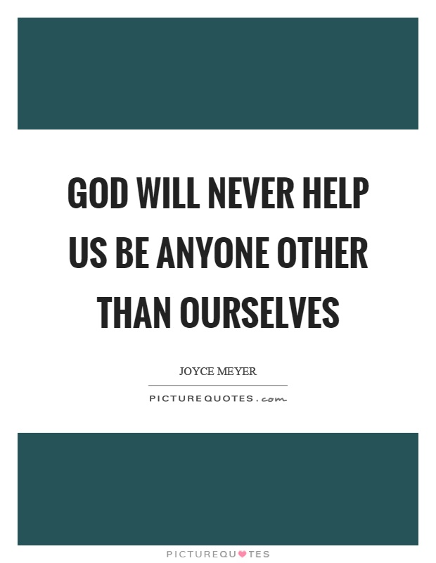 God will never help us be anyone other than ourselves Picture Quote #1