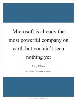 Microsoft is already the most powerful company on earth but you ain’t seen nothing yet Picture Quote #1