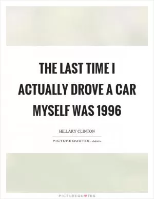 The last time I actually drove a car myself was 1996 Picture Quote #1