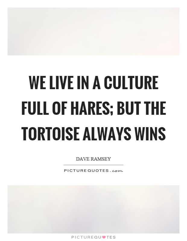 We live in a culture full of hares; but the tortoise always wins Picture Quote #1