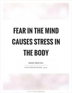 Fear in the mind causes stress in the body Picture Quote #1