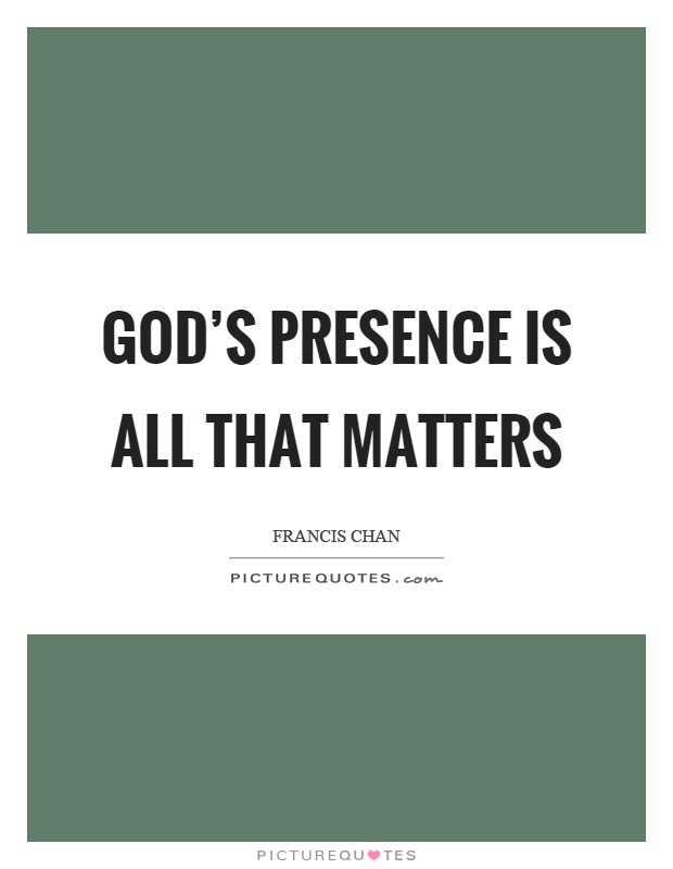 God's presence is all that matters Picture Quote #1