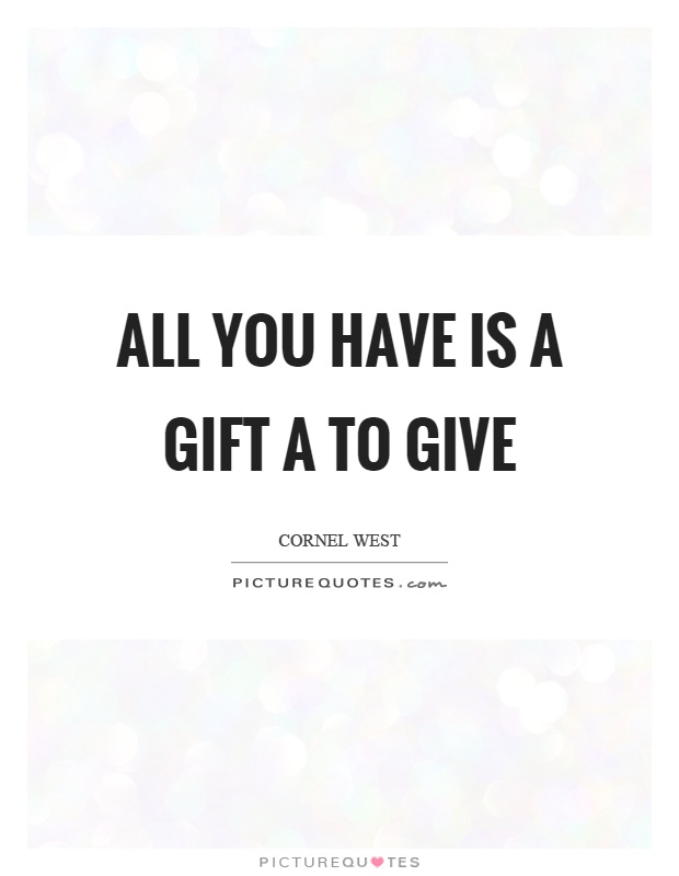 All you have is a gift a to give Picture Quote #1