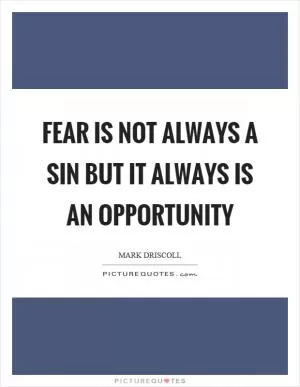Fear is not always a sin but it always is an opportunity Picture Quote #1