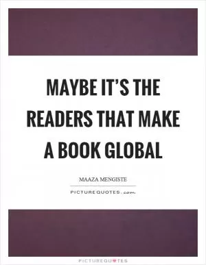 Maybe it’s the readers that make a book global Picture Quote #1