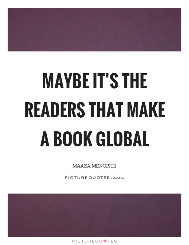 Maybe it's the readers that make a book global Picture Quote #1