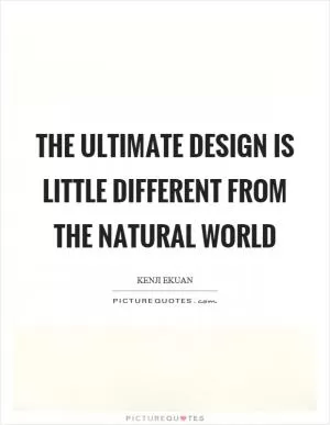The ultimate design is little different from the natural world Picture Quote #1