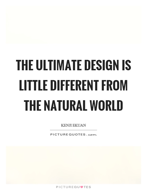 The ultimate design is little different from the natural world Picture Quote #1