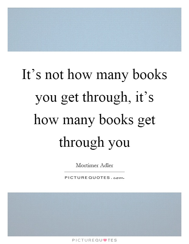 It's not how many books you get through, it's how many books get through you Picture Quote #1