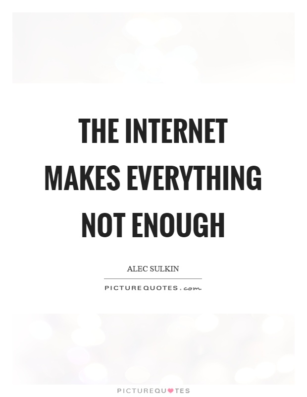 The internet makes everything not enough Picture Quote #1