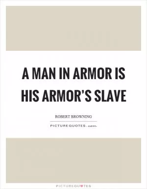 A man in armor is his armor’s slave Picture Quote #1