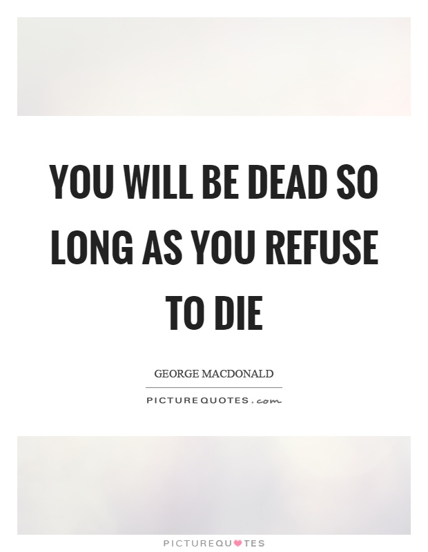 You will be dead so long as you refuse to die Picture Quote #1