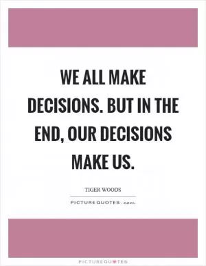 We all make decisions. But in the end, our decisions make us Picture Quote #1