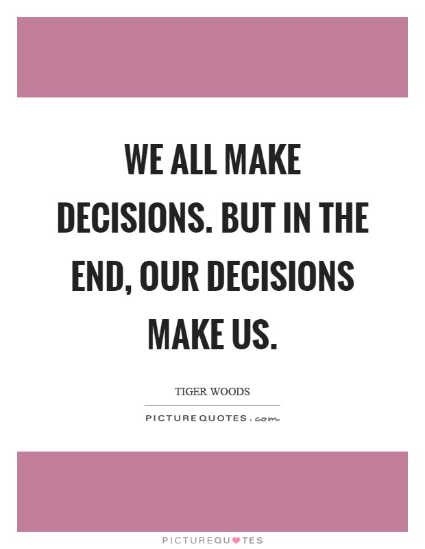 We all make decisions. But in the end, our decisions make us Picture Quote #1