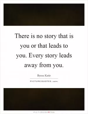 There is no story that is you or that leads to you. Every story leads away from you Picture Quote #1