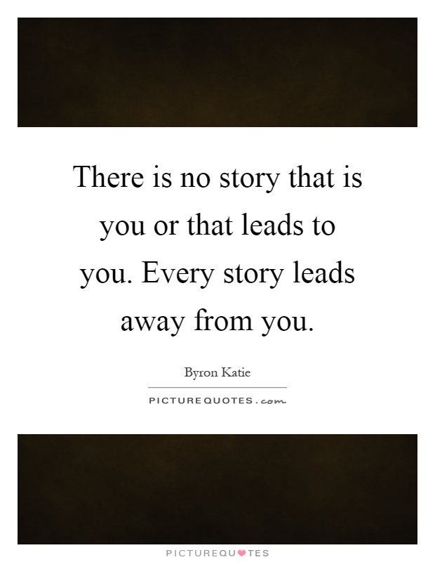 There is no story that is you or that leads to you. Every story leads away from you Picture Quote #1